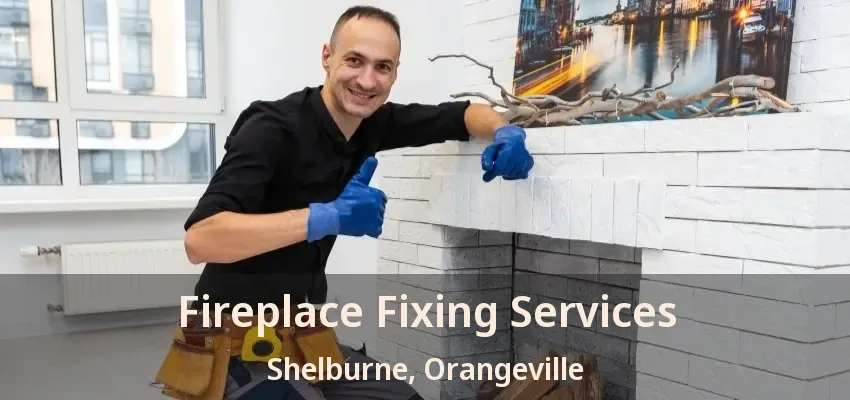 Fireplace Fixing Services Shelburne, Orangeville - ON