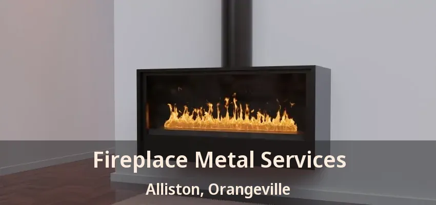 Fireplace Metal Services Alliston, Orangeville - ON