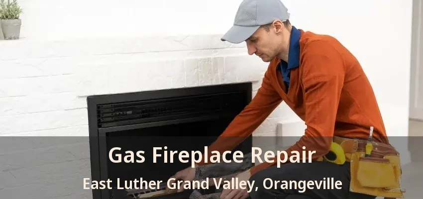Gas Fireplace Repair East Luther Grand Valley, Orangeville - ON