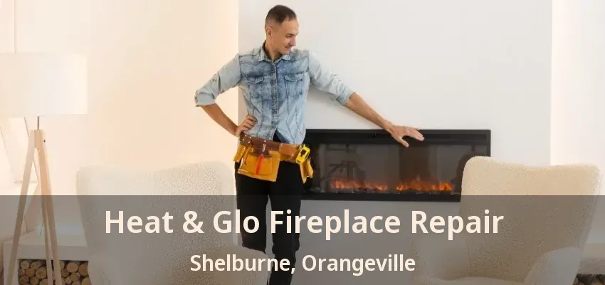 Heat & Glo Fireplace Repair Shelburne, Orangeville - ON Heat & Glo Fireplace Repair Shelburne, Orangeville - ON