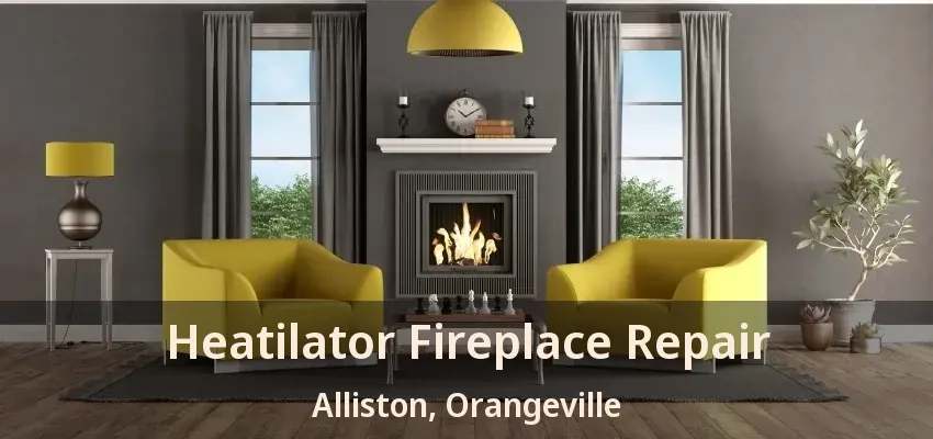 Heatilator Fireplace Repair Alliston, Orangeville - ON