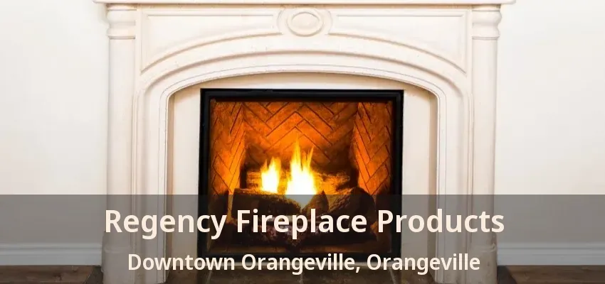 Regency Fireplace Products Downtown Orangeville, Orangeville - ON