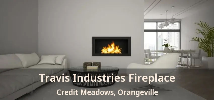 Travis Industries Fireplace Credit Meadows, Orangeville - ON