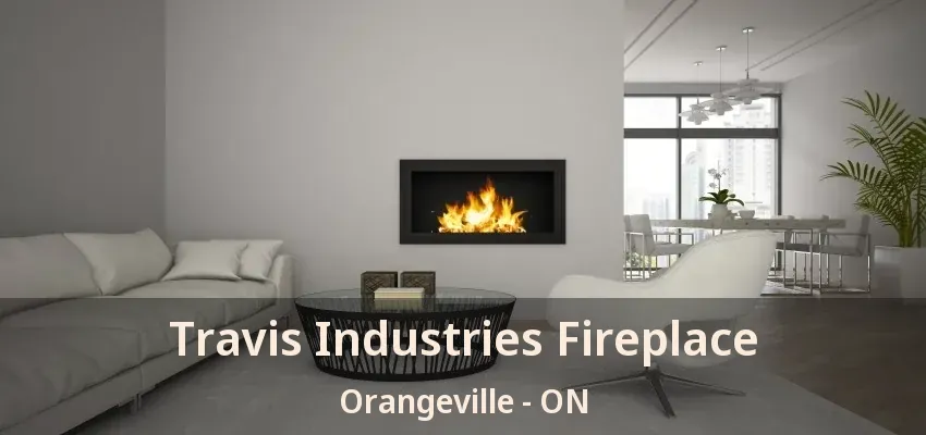 Travis Industries Fireplace Orangeville - ON